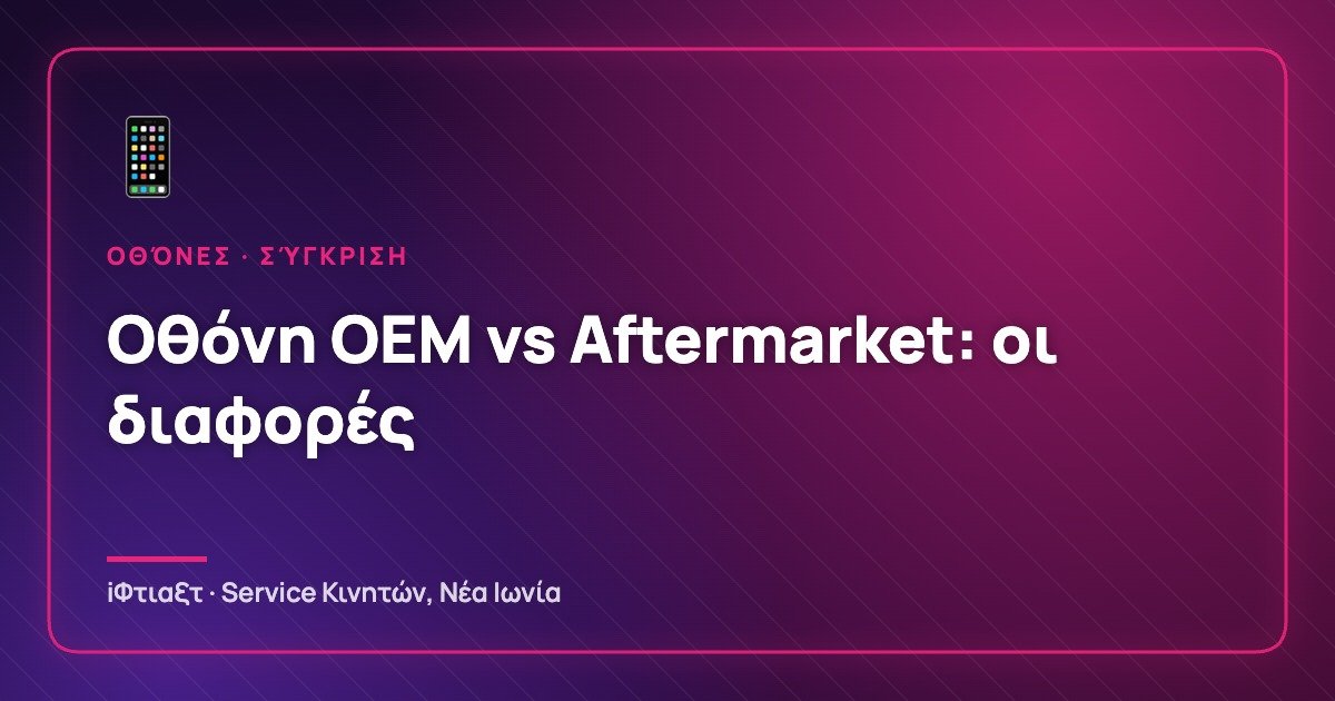 Οθόνη OEM (Γνήσια) vs Aftermarket: Ποιες είναι οι πραγματικές διαφορές;